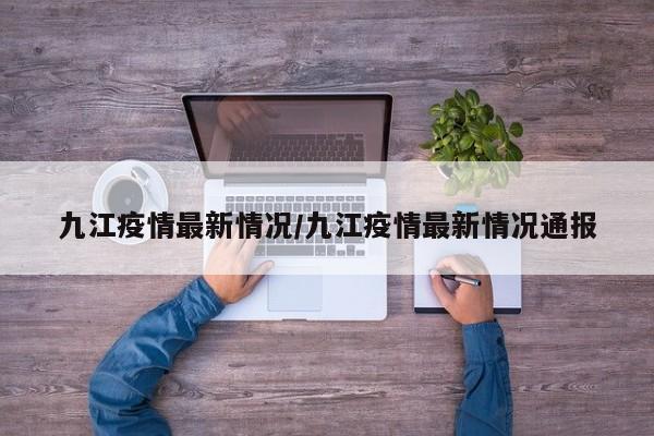 九江疫情最新情况/九江疫情最新情况通报