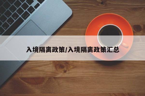 入境隔离政策/入境隔离政策汇总