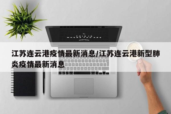 江苏连云港疫情最新消息/江苏连云港新型肺炎疫情最新消息