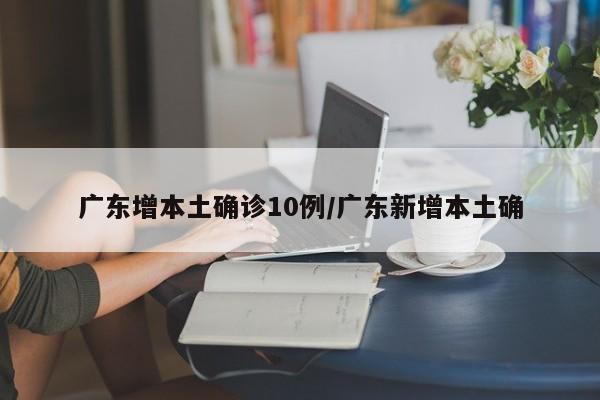 广东增本土确诊10例/广东新增本土确