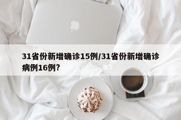 31省份新增确诊15例/31省份新增确诊病例16例?
