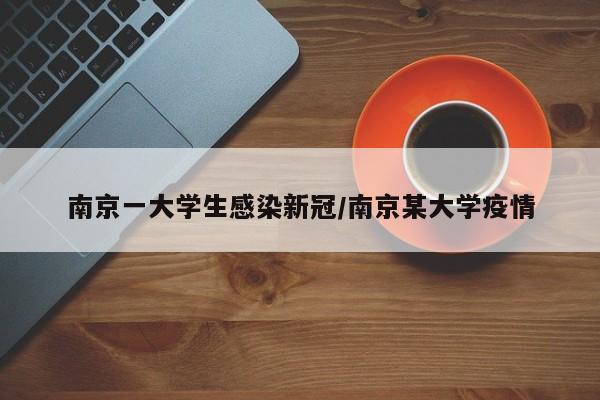 南京一大学生感染新冠/南京某大学疫情