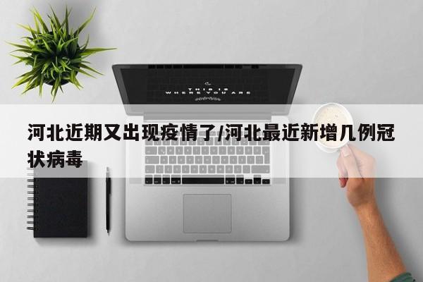河北近期又出现疫情了/河北最近新增几例冠状病毒