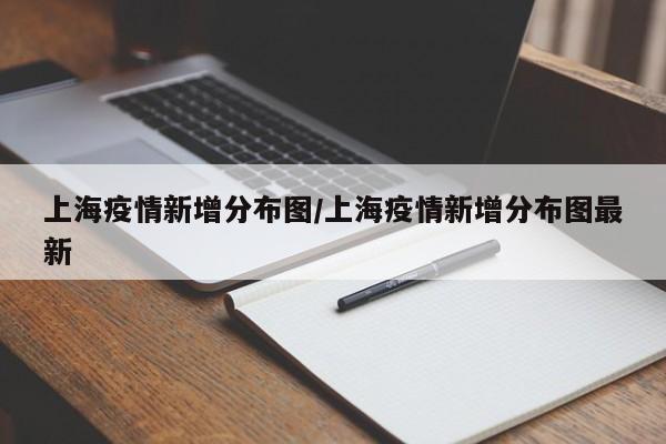 上海疫情新增分布图/上海疫情新增分布图最新