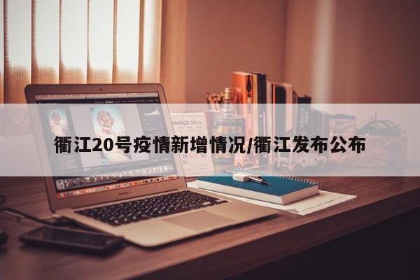 衢江20号疫情新增情况/衢江发布公布