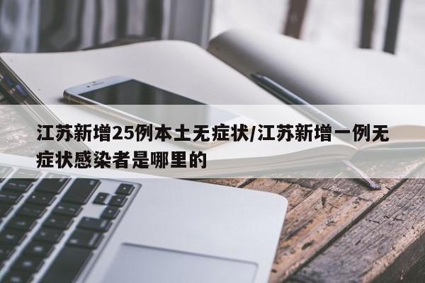 江苏新增25例本土无症状/江苏新增一例无症状感染者是哪里的