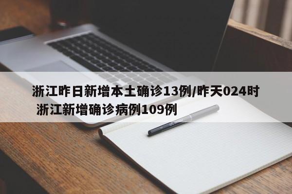 浙江昨日新增本土确诊13例/昨天024时 浙江新增确诊病例109例