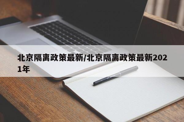 北京隔离政策最新/北京隔离政策最新2021年