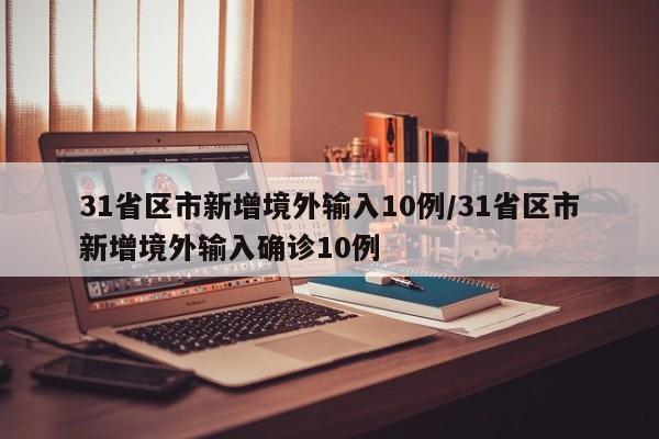 31省区市新增境外输入10例/31省区市新增境外输入确诊10例