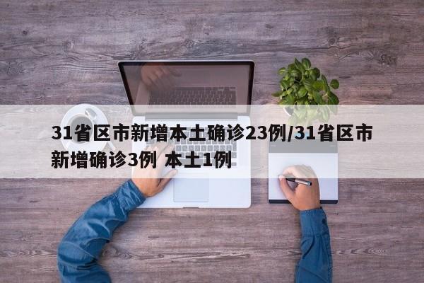 31省区市新增本土确诊23例/31省区市新增确诊3例 本土1例