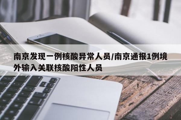 南京发现一例核酸异常人员/南京通报1例境外输入关联核酸阳性人员