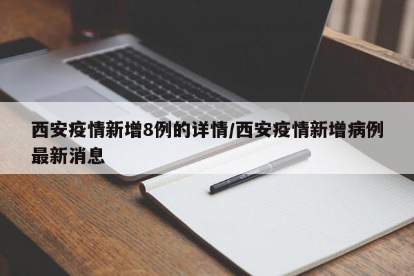 西安疫情新增8例的详情/西安疫情新增病例最新消息