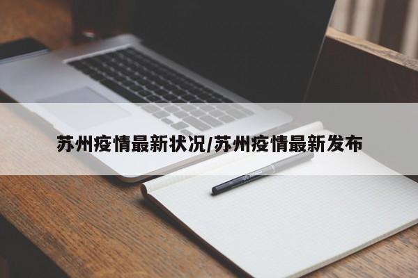 苏州疫情最新状况/苏州疫情最新发布