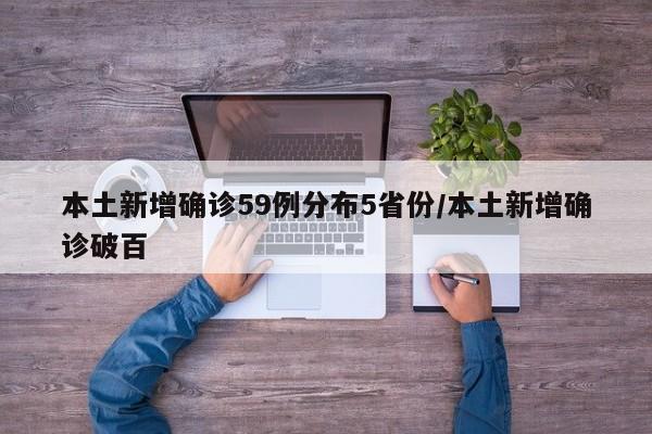 本土新增确诊59例分布5省份/本土新增确诊破百