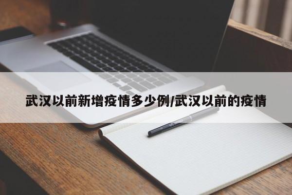 武汉以前新增疫情多少例/武汉以前的疫情