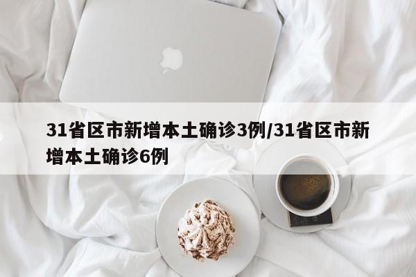 31省区市新增本土确诊3例/31省区市新增本土确诊6例